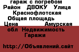 гараж с погребом › Район ­ ДВОКУ › Улица ­ Краснофлотская › Общая площадь ­ 24 › Цена ­ 830 000 - Амурская обл. Недвижимость » Гаражи   